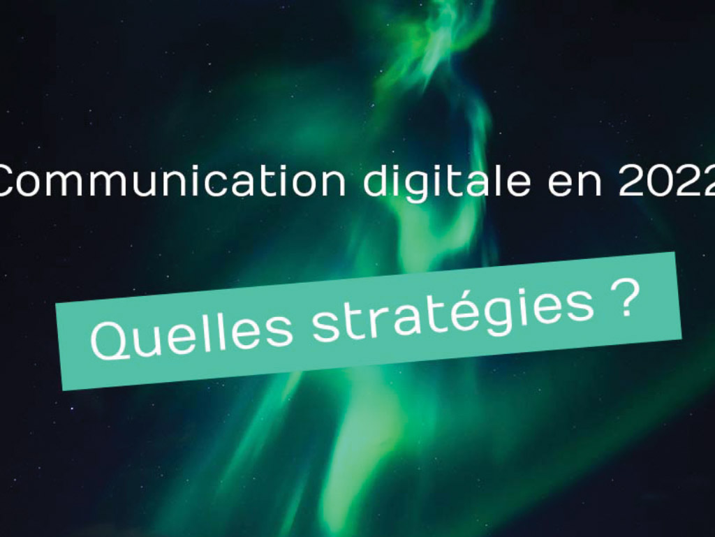 La communication digitale en 2022 : quelles stratégies mettre en oeuvre ?